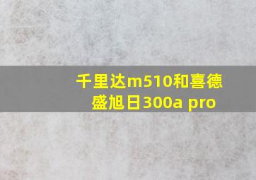 千里达m510和喜德盛旭日300a pro